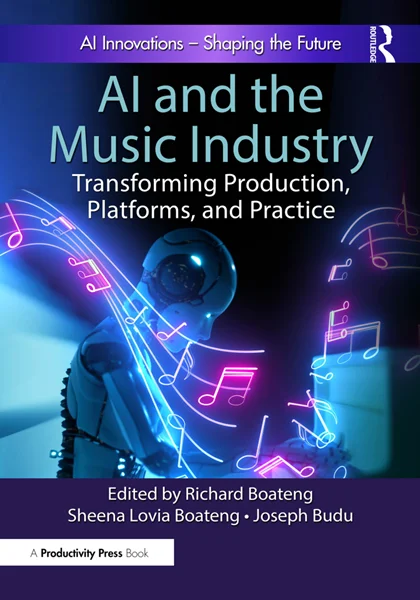 AI and the Music Industry: Transforming Production, Platforms, and Practice, Richard Boateng, Sheena Lovia Boateng, 9781032975986, 9781040332603, 9781032978307, 9781003595656, 9781040332580, 978-1032975986, 978-1040332603, 978-1032978307, 978-1003595656